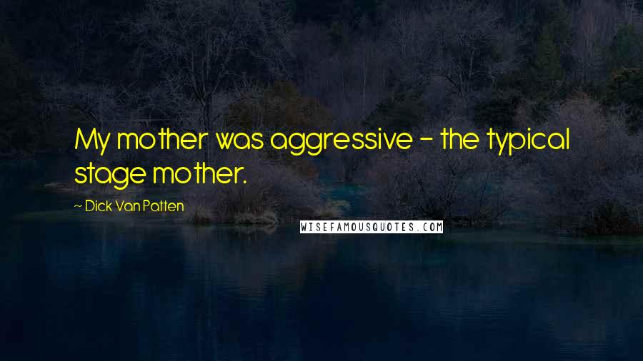 Dick Van Patten Quotes: My mother was aggressive - the typical stage mother.