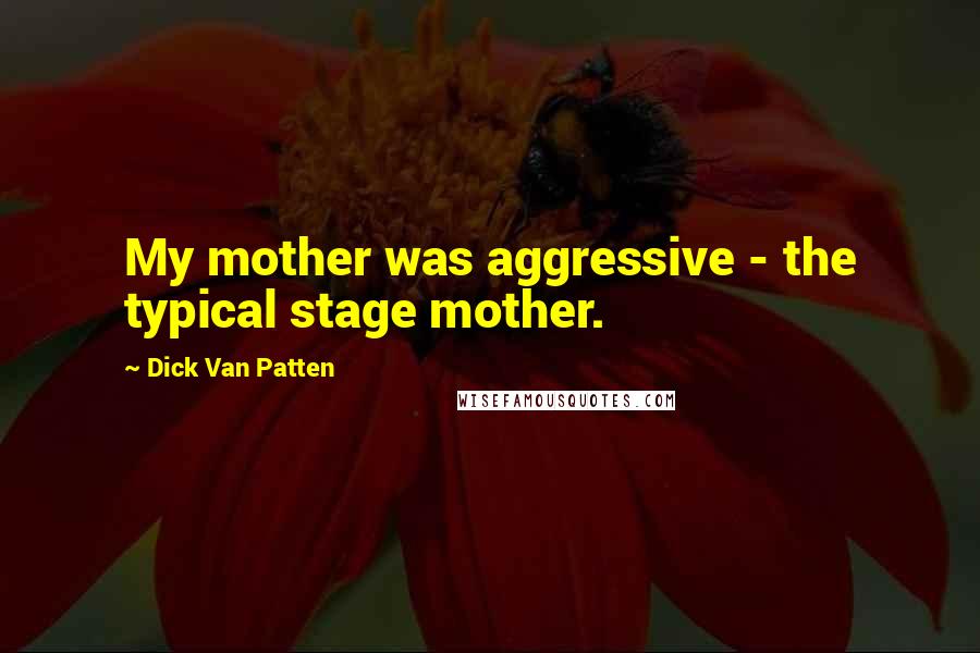 Dick Van Patten Quotes: My mother was aggressive - the typical stage mother.