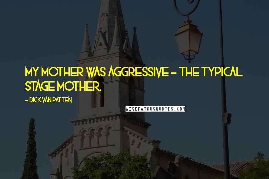 Dick Van Patten Quotes: My mother was aggressive - the typical stage mother.