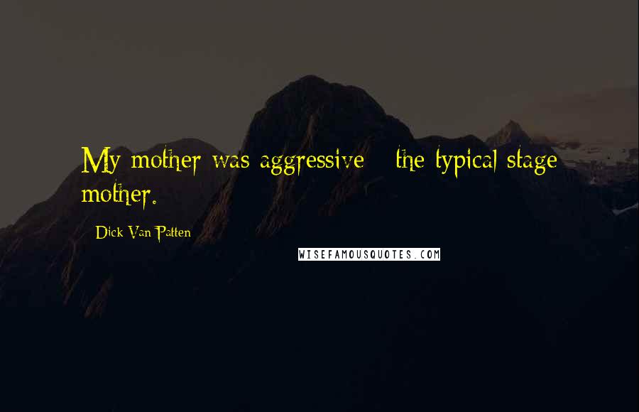 Dick Van Patten Quotes: My mother was aggressive - the typical stage mother.