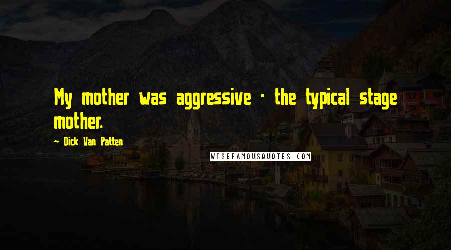 Dick Van Patten Quotes: My mother was aggressive - the typical stage mother.