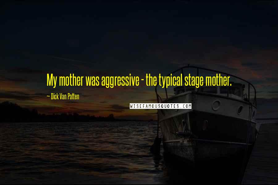 Dick Van Patten Quotes: My mother was aggressive - the typical stage mother.