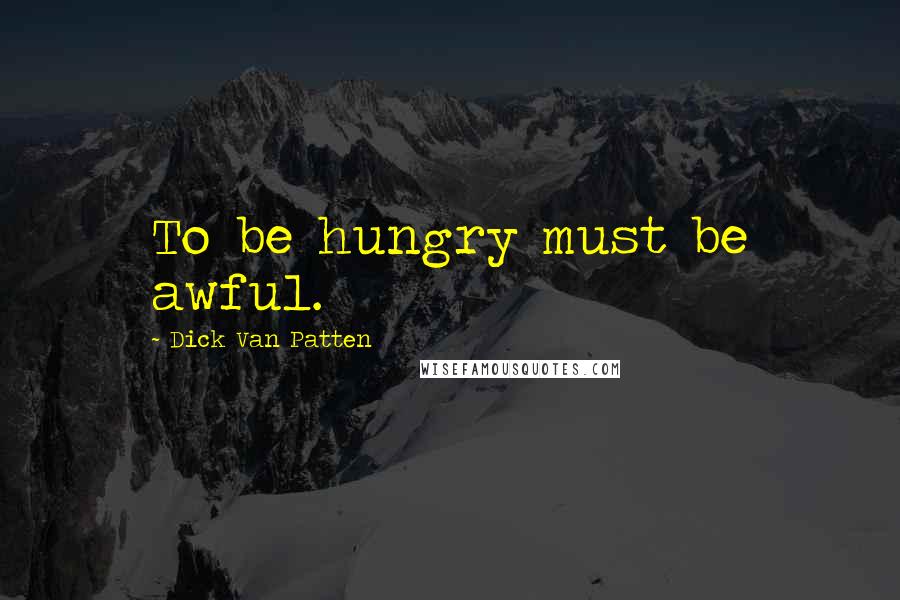 Dick Van Patten Quotes: To be hungry must be awful.