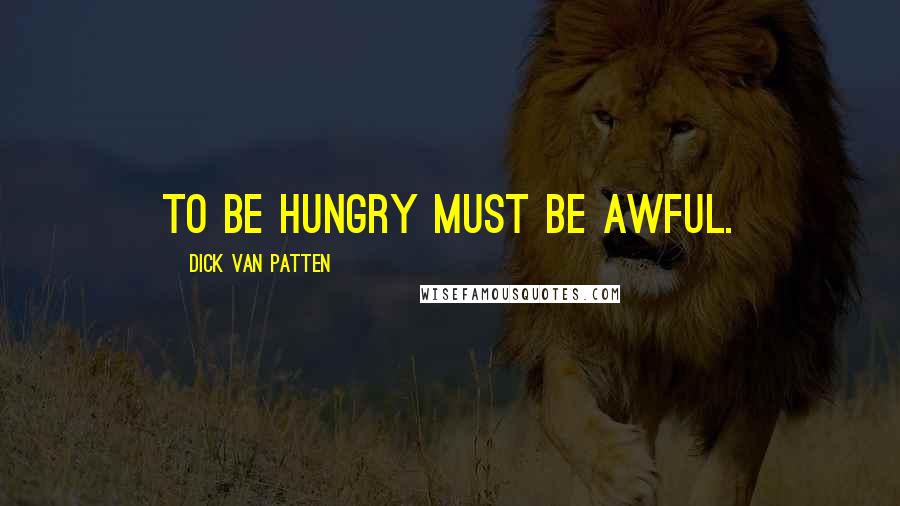 Dick Van Patten Quotes: To be hungry must be awful.