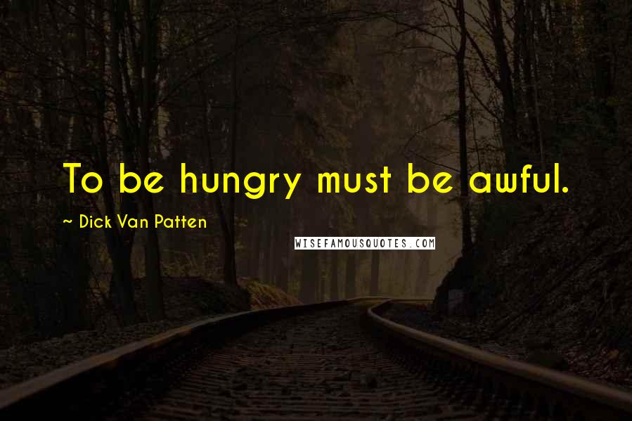 Dick Van Patten Quotes: To be hungry must be awful.