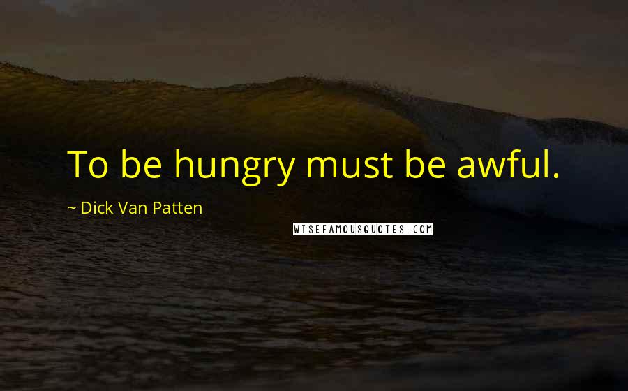 Dick Van Patten Quotes: To be hungry must be awful.