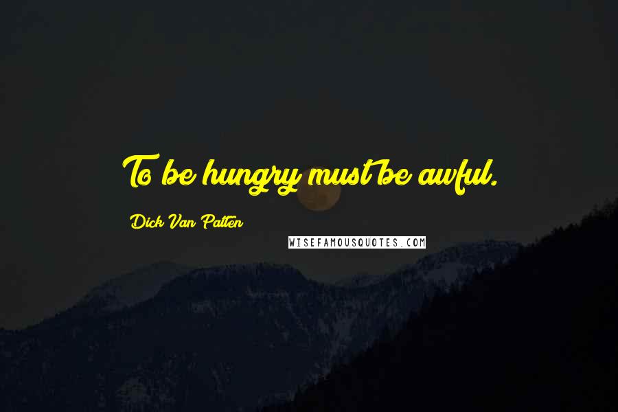 Dick Van Patten Quotes: To be hungry must be awful.