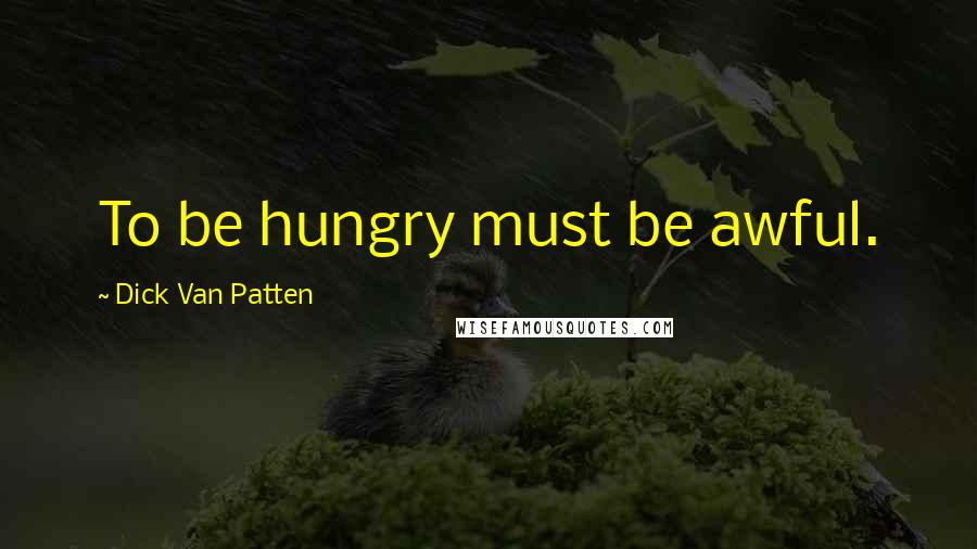 Dick Van Patten Quotes: To be hungry must be awful.