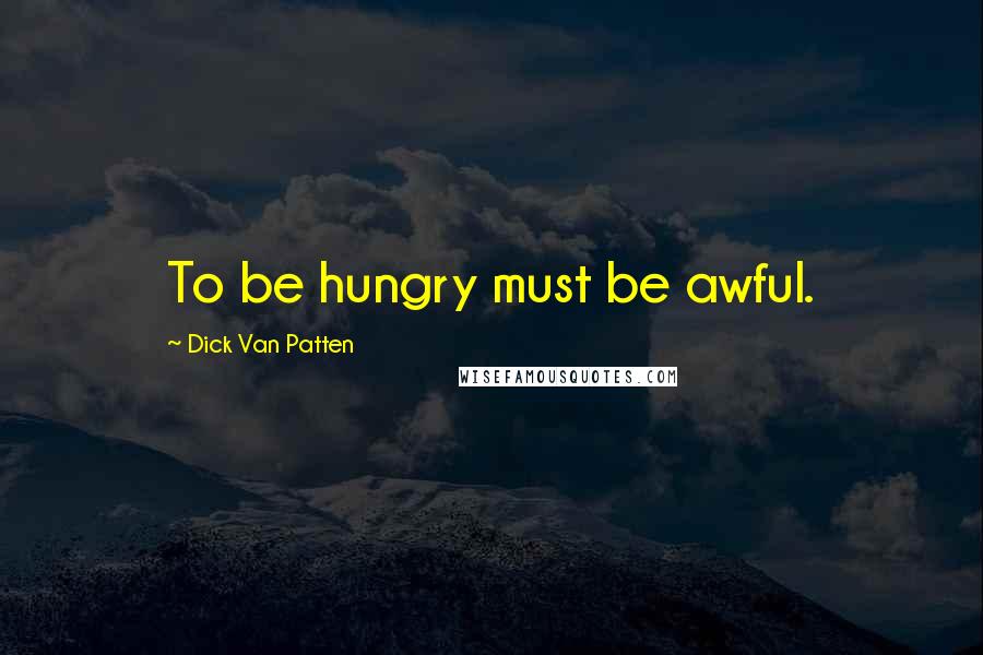 Dick Van Patten Quotes: To be hungry must be awful.