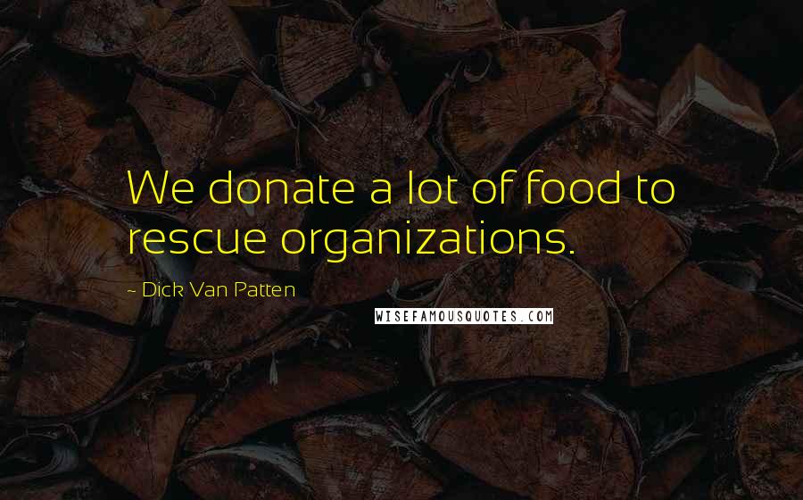 Dick Van Patten Quotes: We donate a lot of food to rescue organizations.