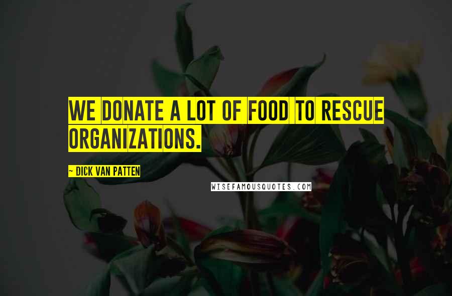 Dick Van Patten Quotes: We donate a lot of food to rescue organizations.