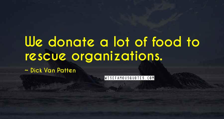 Dick Van Patten Quotes: We donate a lot of food to rescue organizations.