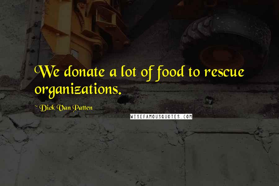 Dick Van Patten Quotes: We donate a lot of food to rescue organizations.