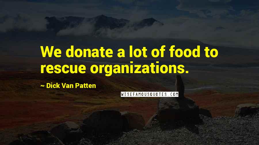 Dick Van Patten Quotes: We donate a lot of food to rescue organizations.