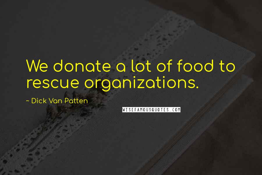 Dick Van Patten Quotes: We donate a lot of food to rescue organizations.