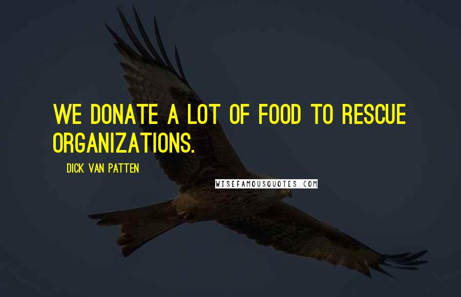 Dick Van Patten Quotes: We donate a lot of food to rescue organizations.