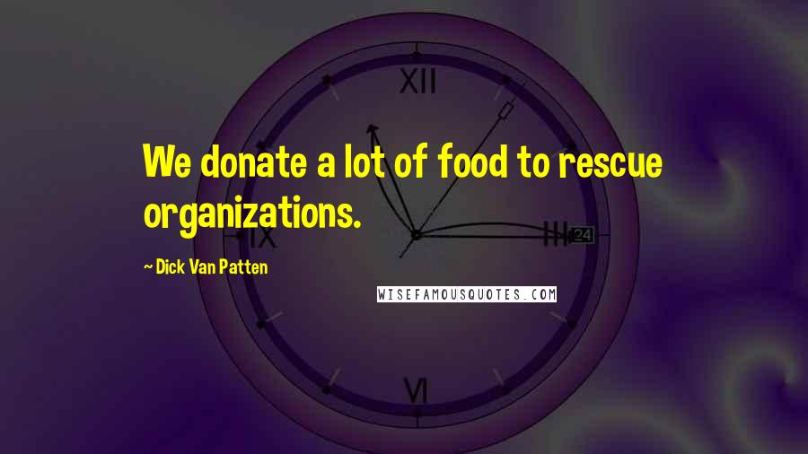 Dick Van Patten Quotes: We donate a lot of food to rescue organizations.