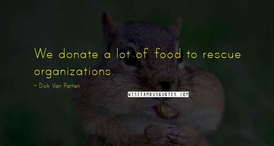 Dick Van Patten Quotes: We donate a lot of food to rescue organizations.