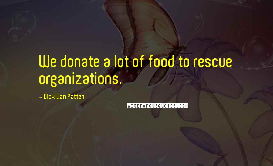 Dick Van Patten Quotes: We donate a lot of food to rescue organizations.