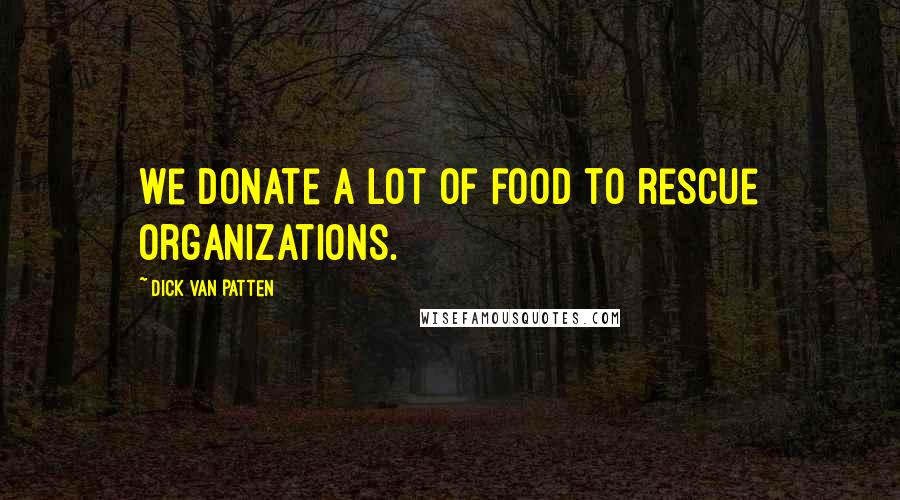 Dick Van Patten Quotes: We donate a lot of food to rescue organizations.