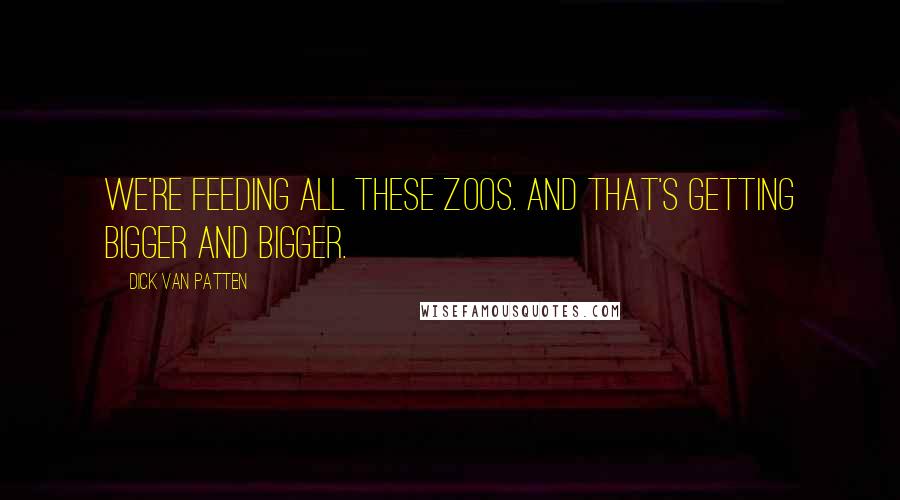 Dick Van Patten Quotes: We're feeding all these zoos. And that's getting bigger and bigger.