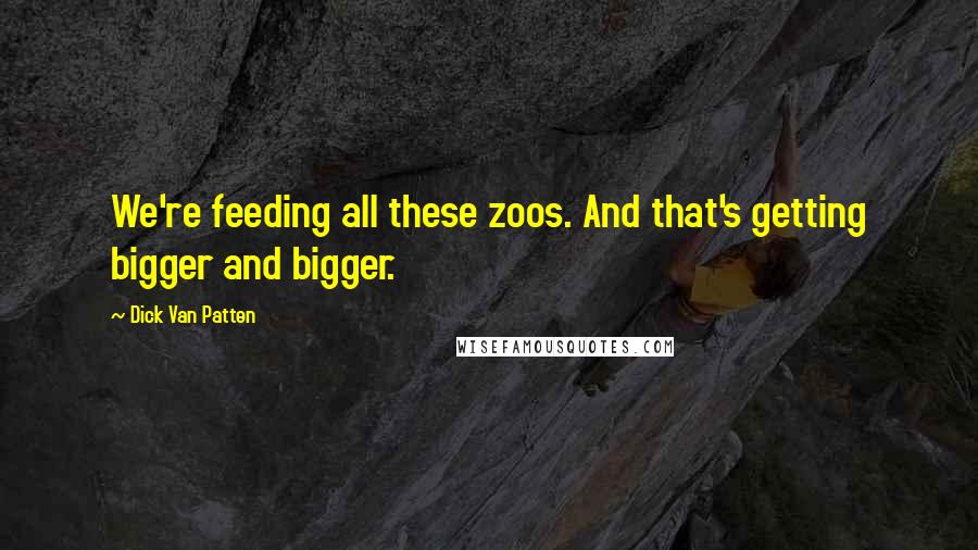 Dick Van Patten Quotes: We're feeding all these zoos. And that's getting bigger and bigger.