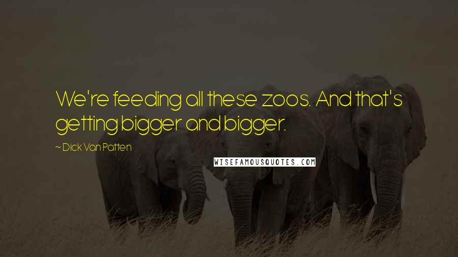 Dick Van Patten Quotes: We're feeding all these zoos. And that's getting bigger and bigger.