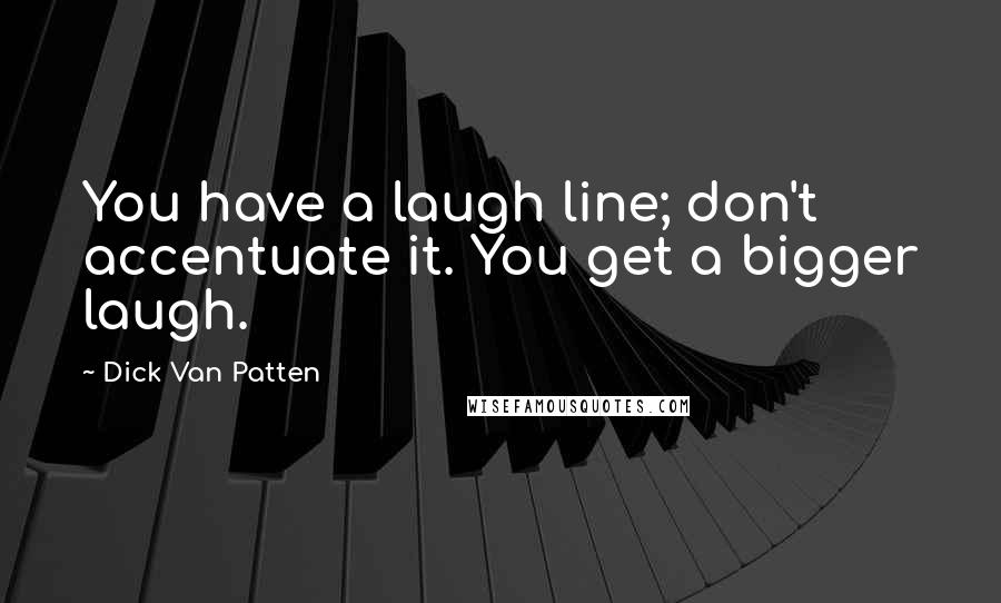 Dick Van Patten Quotes: You have a laugh line; don't accentuate it. You get a bigger laugh.