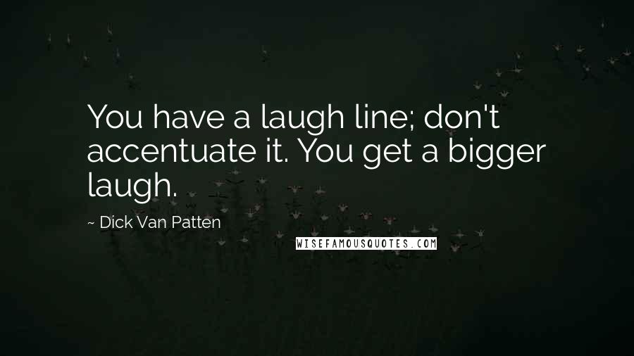 Dick Van Patten Quotes: You have a laugh line; don't accentuate it. You get a bigger laugh.