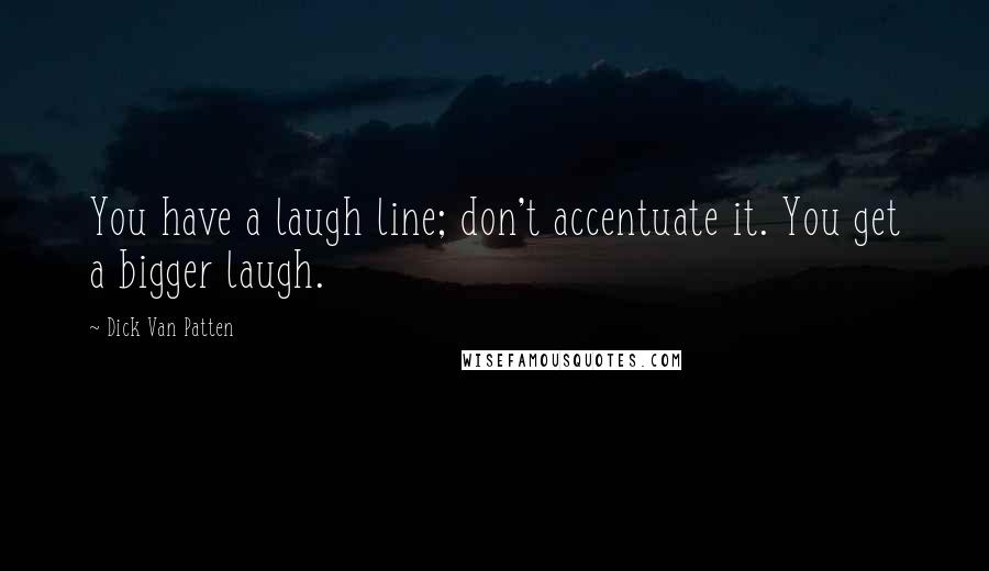Dick Van Patten Quotes: You have a laugh line; don't accentuate it. You get a bigger laugh.