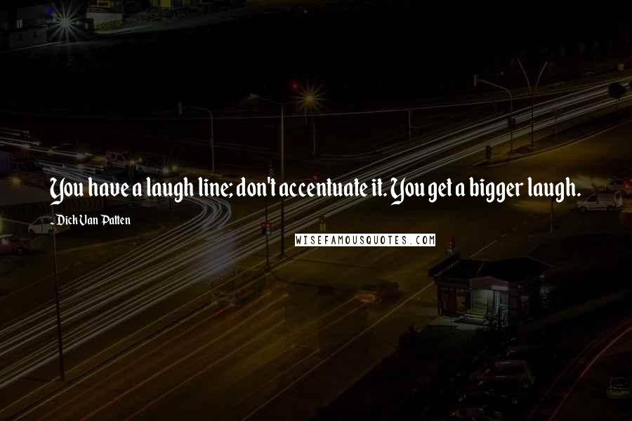 Dick Van Patten Quotes: You have a laugh line; don't accentuate it. You get a bigger laugh.