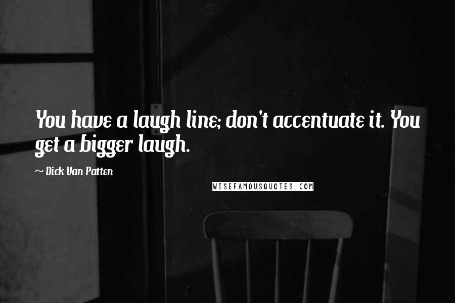 Dick Van Patten Quotes: You have a laugh line; don't accentuate it. You get a bigger laugh.