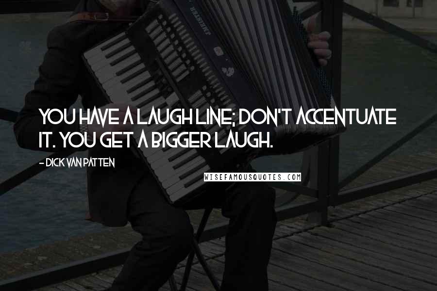 Dick Van Patten Quotes: You have a laugh line; don't accentuate it. You get a bigger laugh.