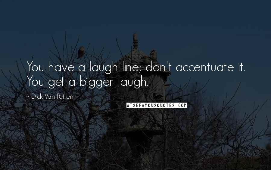 Dick Van Patten Quotes: You have a laugh line; don't accentuate it. You get a bigger laugh.