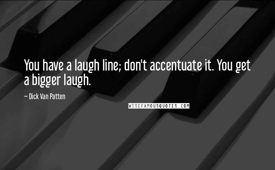 Dick Van Patten Quotes: You have a laugh line; don't accentuate it. You get a bigger laugh.