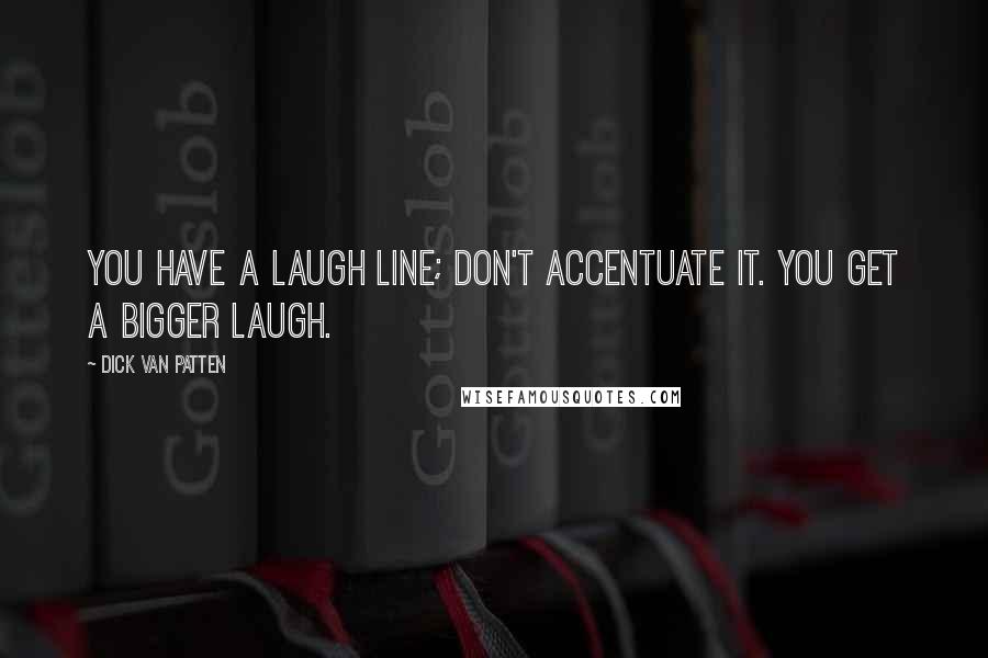 Dick Van Patten Quotes: You have a laugh line; don't accentuate it. You get a bigger laugh.