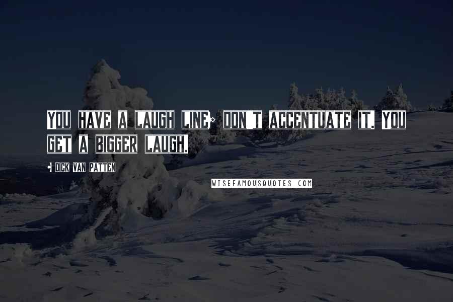 Dick Van Patten Quotes: You have a laugh line; don't accentuate it. You get a bigger laugh.