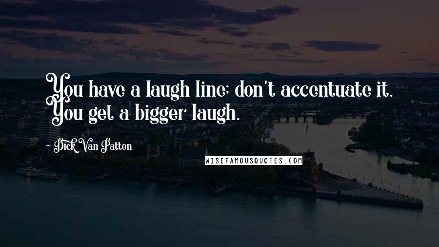 Dick Van Patten Quotes: You have a laugh line; don't accentuate it. You get a bigger laugh.