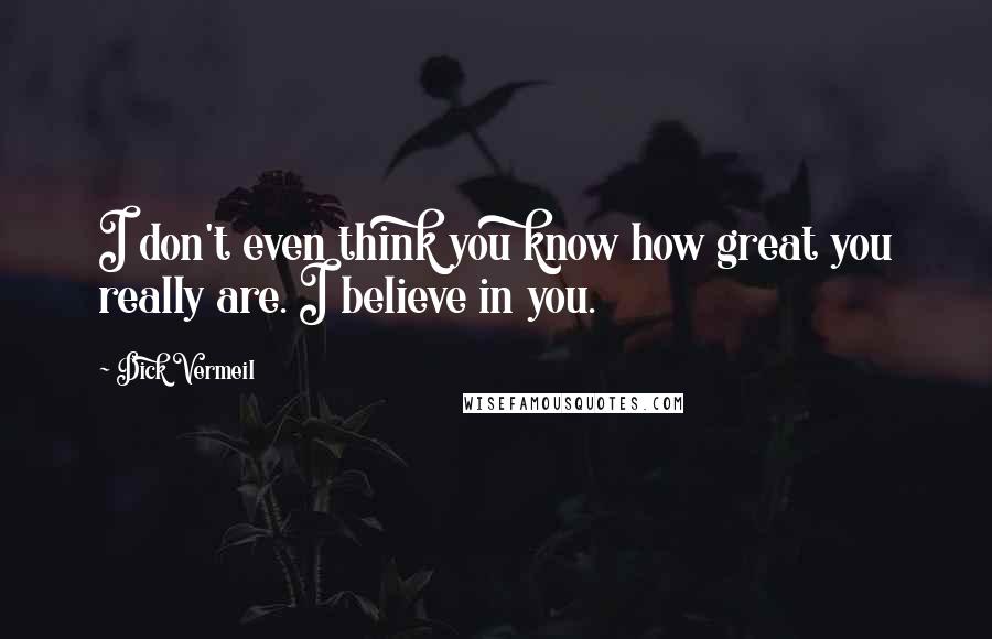 Dick Vermeil Quotes: I don't even think you know how great you really are. I believe in you.