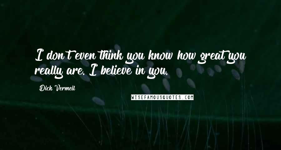 Dick Vermeil Quotes: I don't even think you know how great you really are. I believe in you.