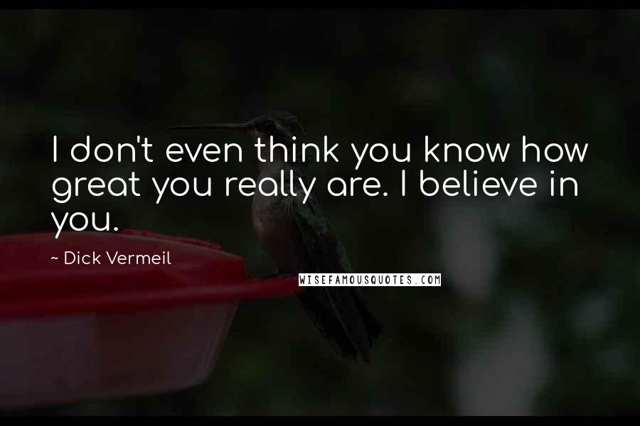 Dick Vermeil Quotes: I don't even think you know how great you really are. I believe in you.