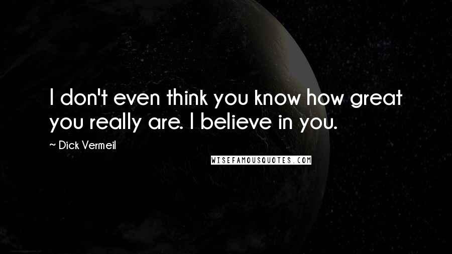 Dick Vermeil Quotes: I don't even think you know how great you really are. I believe in you.