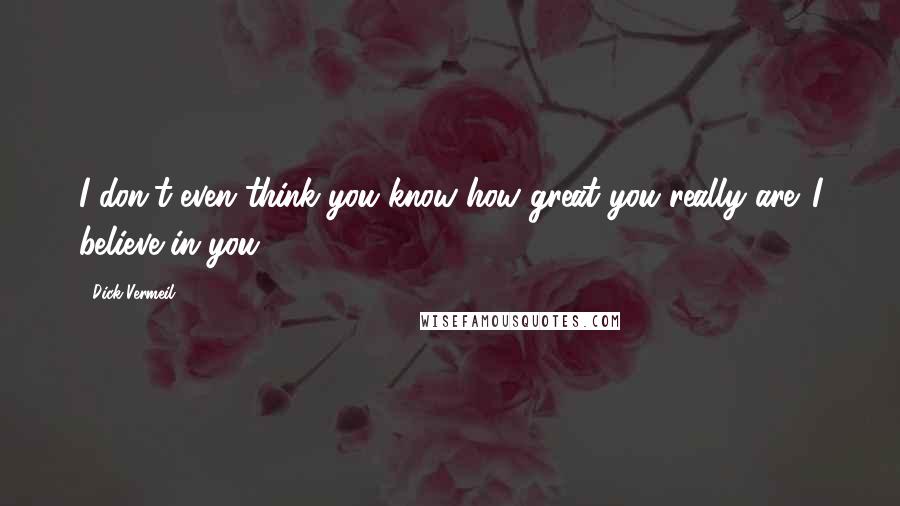 Dick Vermeil Quotes: I don't even think you know how great you really are. I believe in you.
