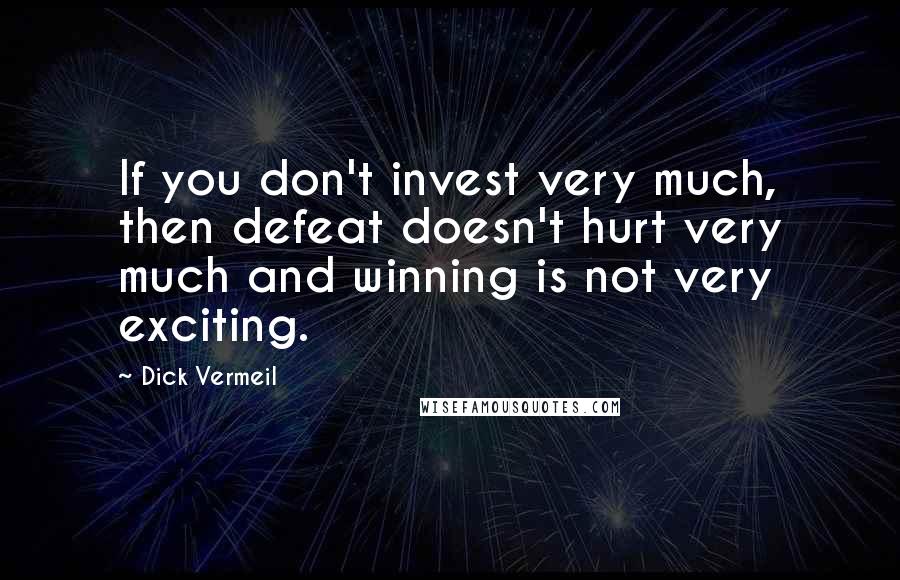 Dick Vermeil Quotes: If you don't invest very much, then defeat doesn't hurt very much and winning is not very exciting.