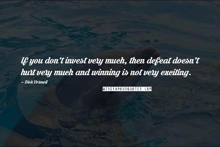 Dick Vermeil Quotes: If you don't invest very much, then defeat doesn't hurt very much and winning is not very exciting.