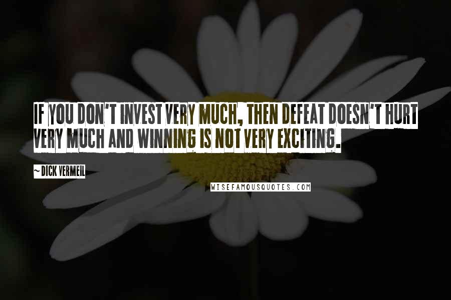 Dick Vermeil Quotes: If you don't invest very much, then defeat doesn't hurt very much and winning is not very exciting.