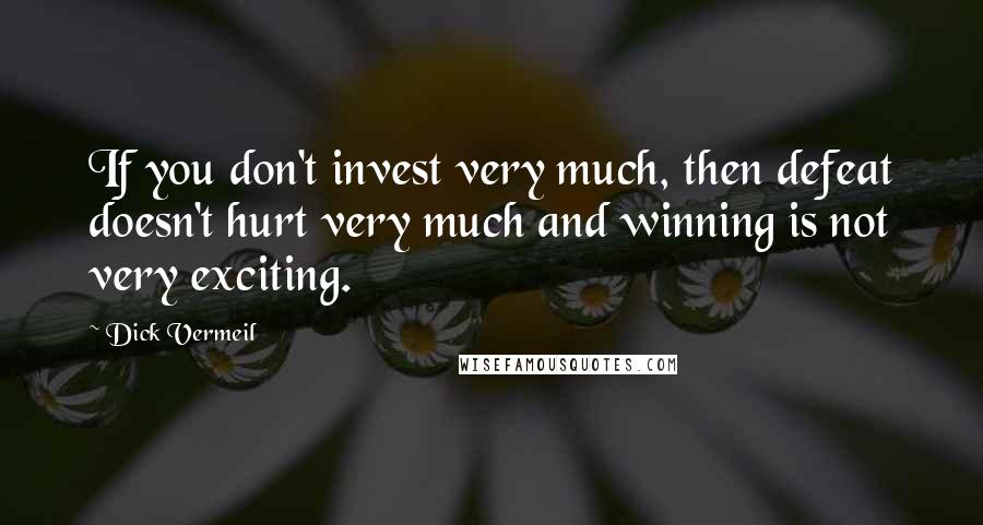 Dick Vermeil Quotes: If you don't invest very much, then defeat doesn't hurt very much and winning is not very exciting.