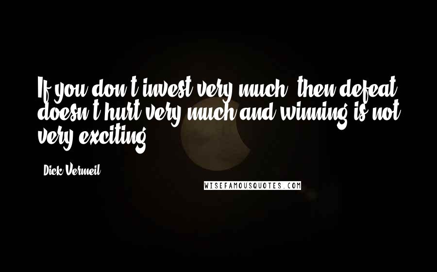 Dick Vermeil Quotes: If you don't invest very much, then defeat doesn't hurt very much and winning is not very exciting.