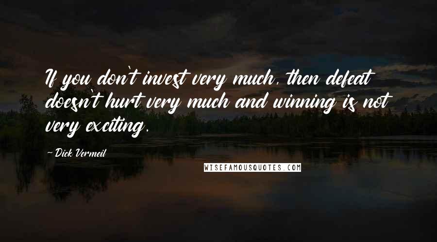 Dick Vermeil Quotes: If you don't invest very much, then defeat doesn't hurt very much and winning is not very exciting.