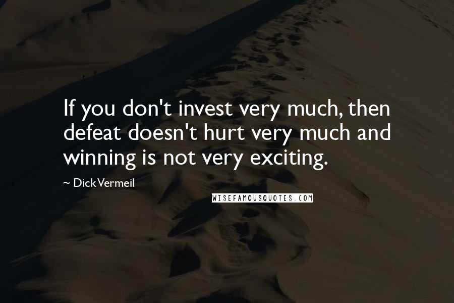 Dick Vermeil Quotes: If you don't invest very much, then defeat doesn't hurt very much and winning is not very exciting.